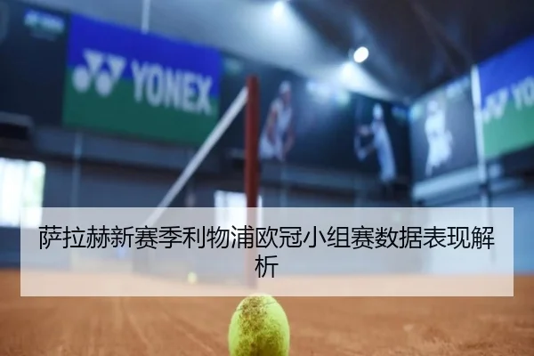 萨拉赫新赛季利物浦欧冠小组赛数据表现解析